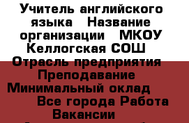 Учитель английского языка › Название организации ­ МКОУ Келлогская СОШ › Отрасль предприятия ­ Преподавание › Минимальный оклад ­ 25 000 - Все города Работа » Вакансии   . Архангельская обл.,Коряжма г.